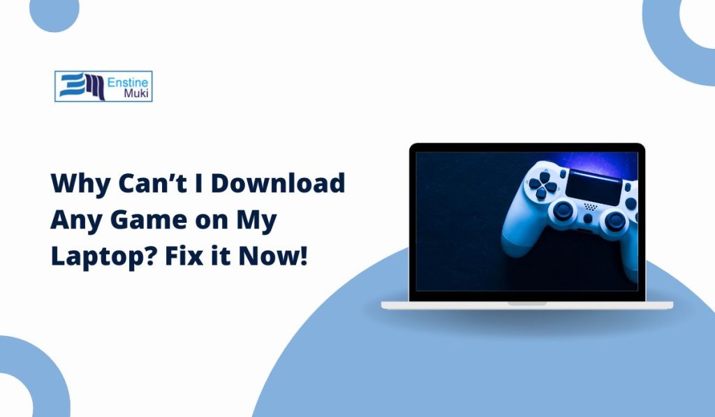 Why Can’t I Download Any Game on My Laptop? Fix it Now!